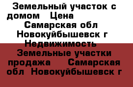 Земельный участок с домом › Цена ­ 1 200 000 - Самарская обл., Новокуйбышевск г. Недвижимость » Земельные участки продажа   . Самарская обл.,Новокуйбышевск г.